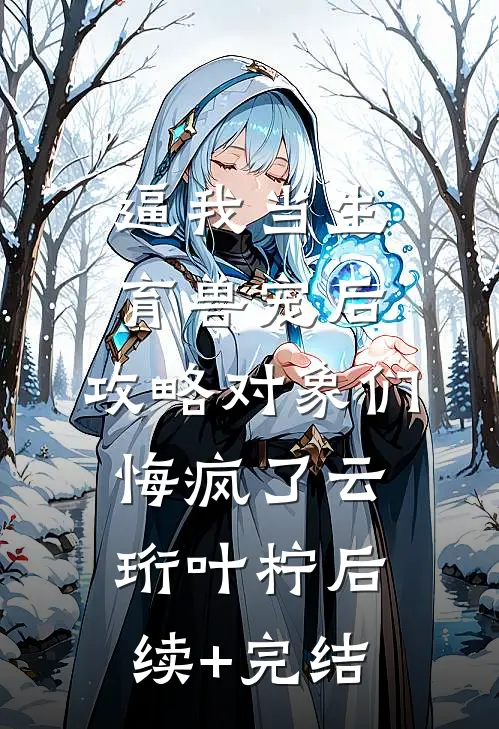 逼我当生育兽宠后，攻略对象们悔疯了云珩叶柠后续+完结