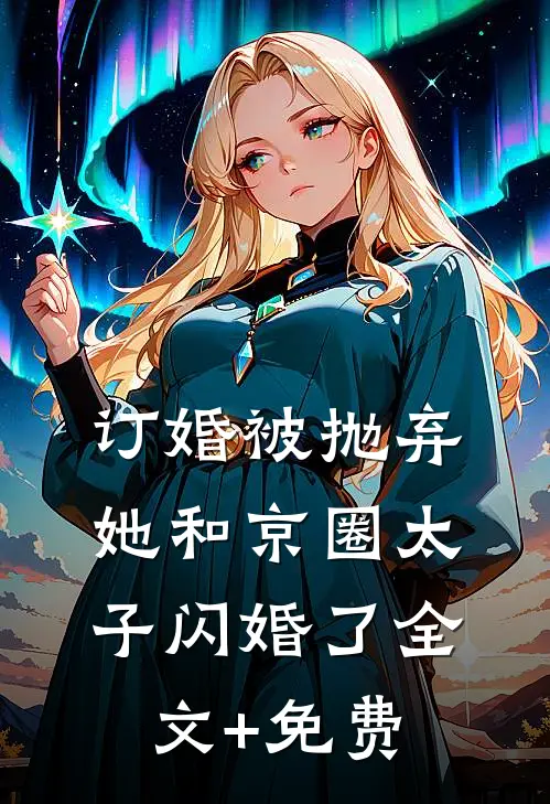 订婚被抛弃，她和京圈太子闪婚了全文+免费