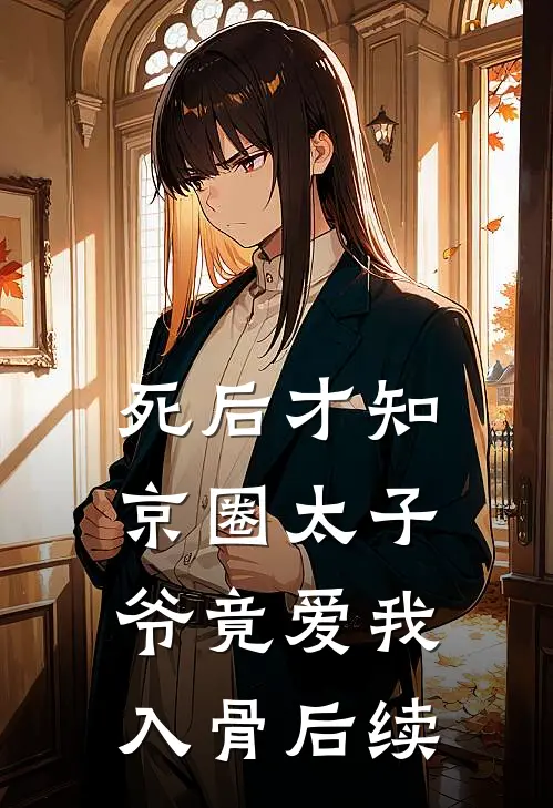 死后才知，京圈太子爷竟爱我入骨后续
