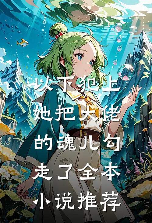 以下犯上,她把大佬的魂儿勾走了全本推荐完结