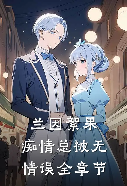 兰因絮果，痴情总被无情误全章节