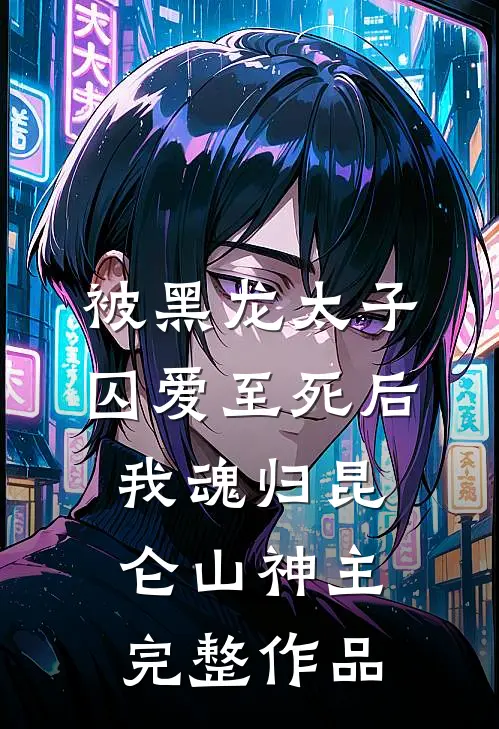 被黑龙太子囚爱至死后，我魂归昆仑山神主完整作品
