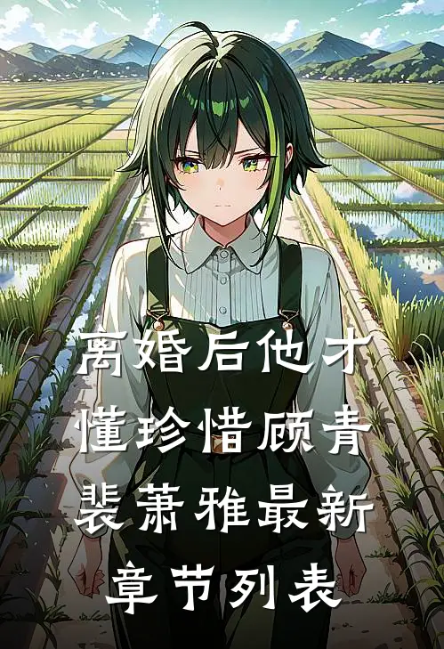 离婚后他才懂珍惜顾青裴萧雅最新章节列表