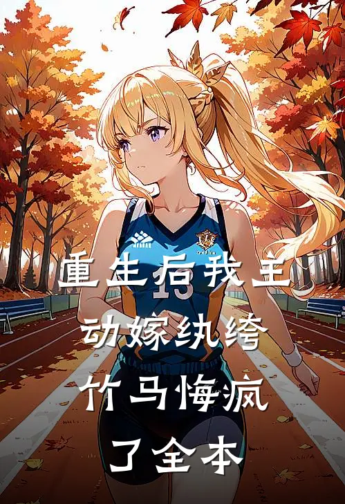 重生后我主动嫁纨绔，竹马悔疯了全本