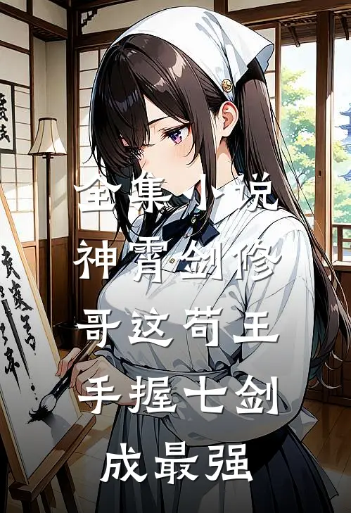 全集小说神霄剑修：哥这苟王手握七剑成最强