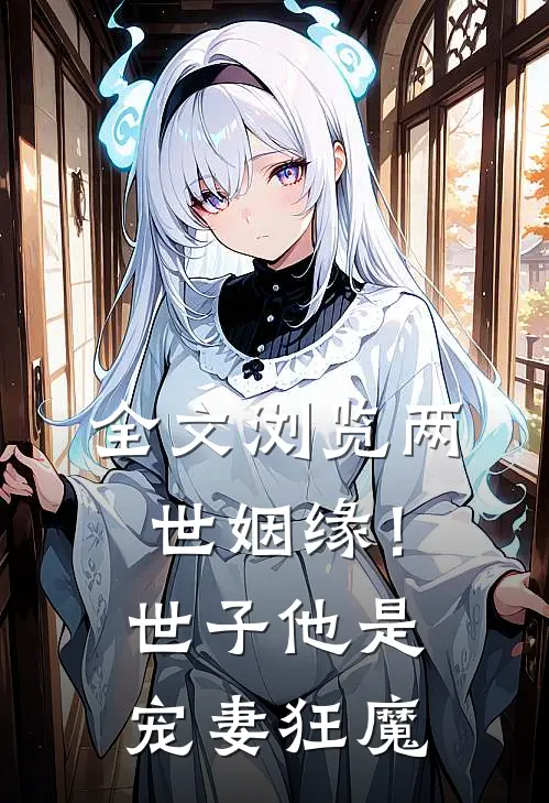 全文浏览两世姻缘!世子他是宠妻狂魔免费阅读