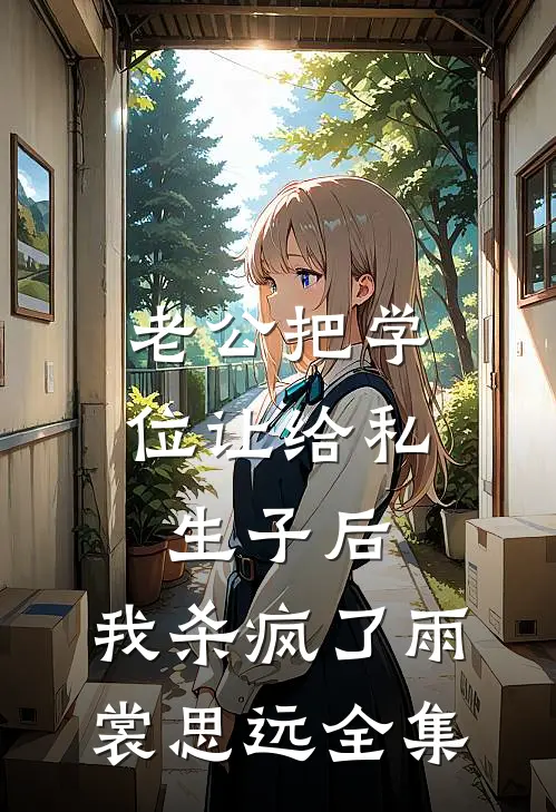 老公把学位让给私生子后，我杀疯了雨裳思远全集