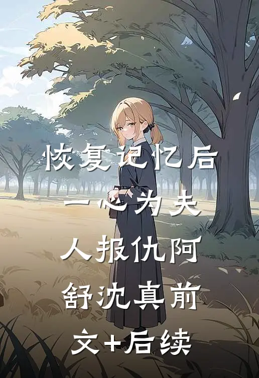 恢复记忆后一心为夫人报仇阿舒沈真前文+后续