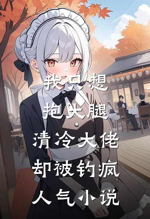 我只想抱大腿，清冷大佬却被钓疯人气小说