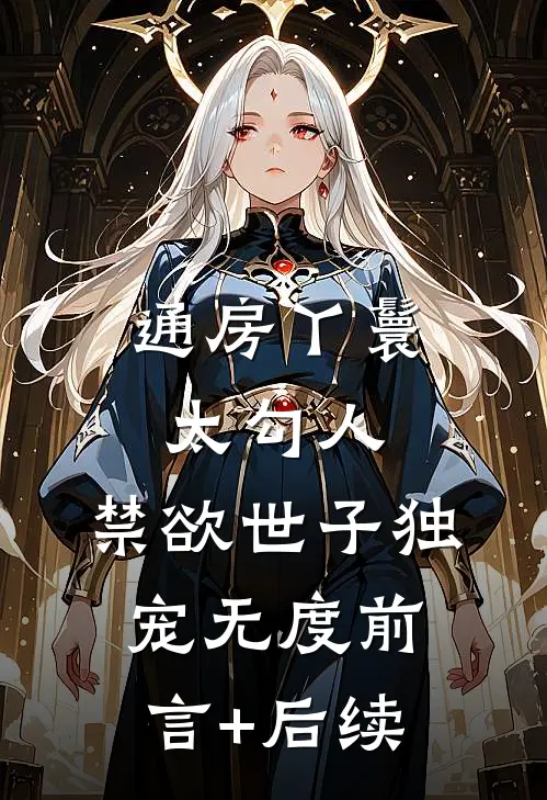 通房丫鬟太勾人，禁欲世子独宠无度前言+后续