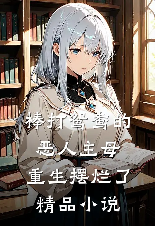 棒打鸳鸯的恶人主母，重生摆烂了精品小说