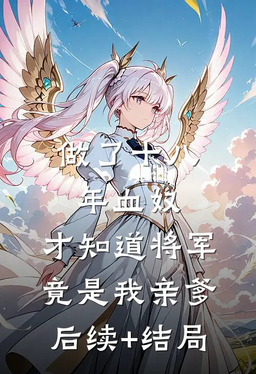 做了十八年血奴，才知道将军竟是我亲爹后续+结局