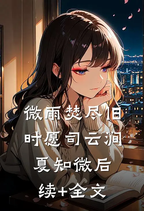 微雨焚尽旧时愿司云涧夏知微后续+全文