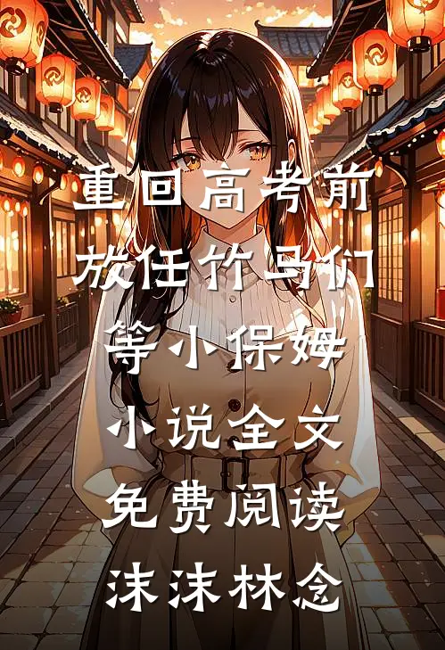 重回高考前，放任竹马们等小保姆小说全文免费阅读沫沫林念