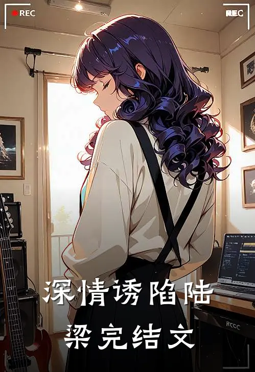 深情诱陷陆梁完结文
