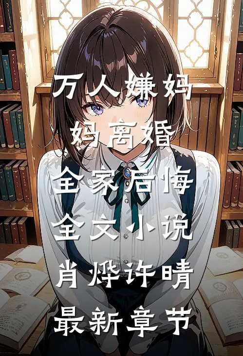 万人嫌妈妈离婚，全家后悔全文小说肖烨许晴最新章节