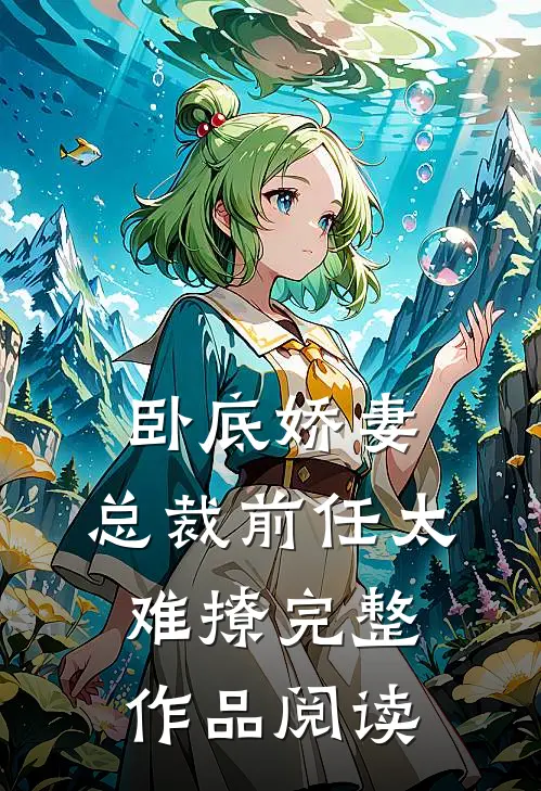 卧底娇妻：总裁前任太难撩完整作品阅读