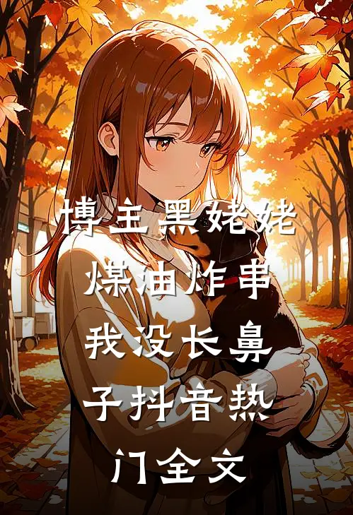 博主黑姥姥煤油炸串，我没长鼻子抖音热门全文