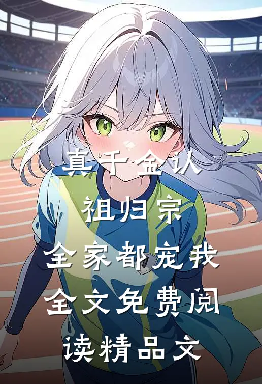 真千金认祖归宗,全家都宠我全文免费阅读精品文