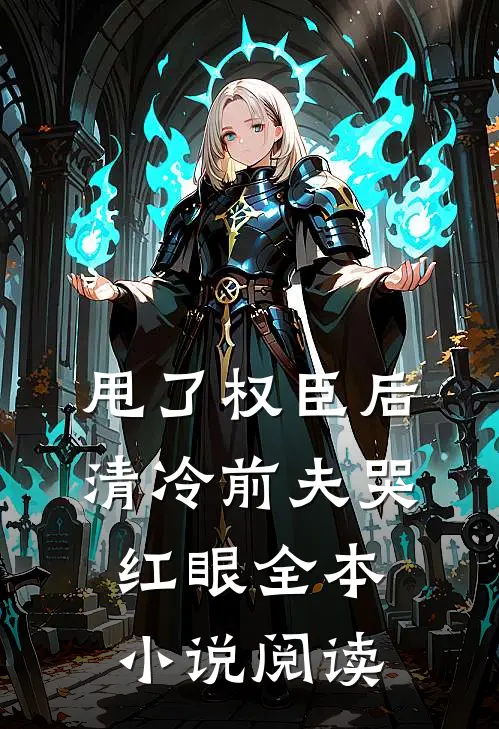 甩了权臣后，清冷前夫哭红眼全本小说阅读
