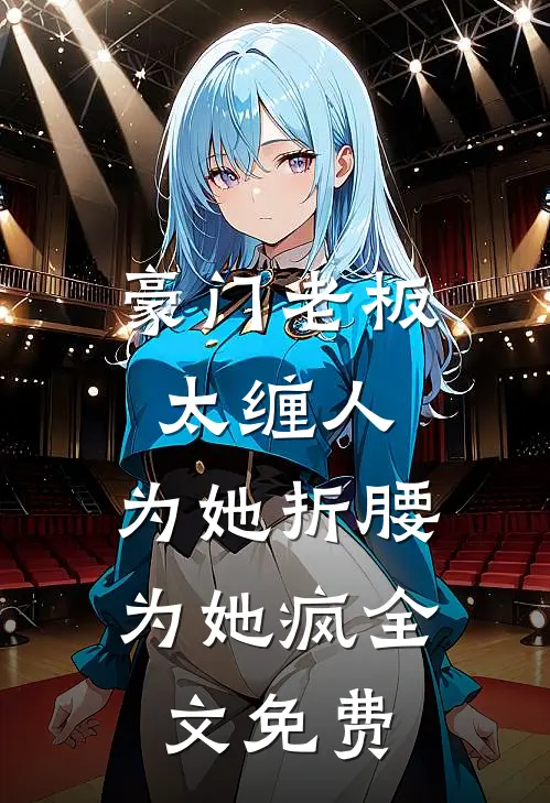 豪门老板太缠人，为她折腰为她疯全文免费