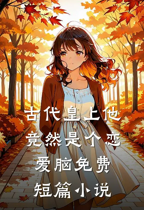 古代皇上他竟然是个恋爱脑免费短篇小说