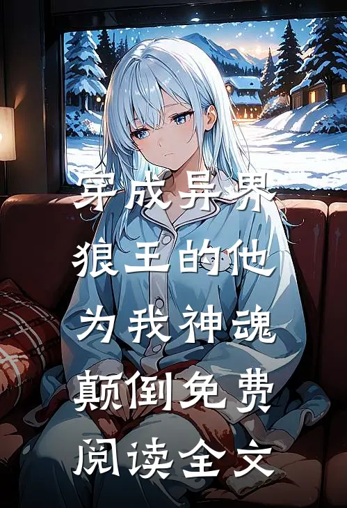 穿成异界，狼王的他为我神魂颠倒免费阅读全文