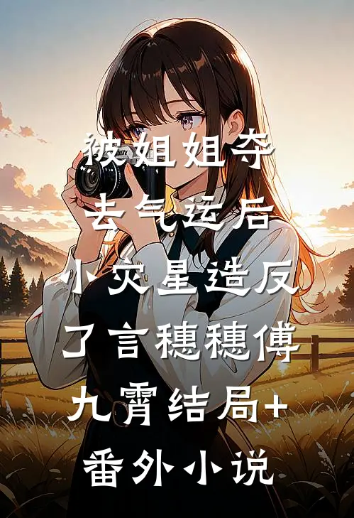 被姐姐夺去气运后，小灾星造反了言穗穗傅九霄结局+番外小说