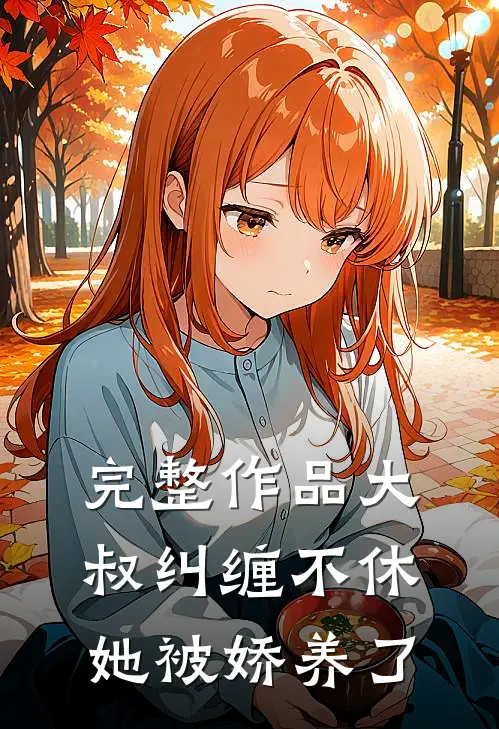 完整作品大叔纠缠不休，她被娇养了