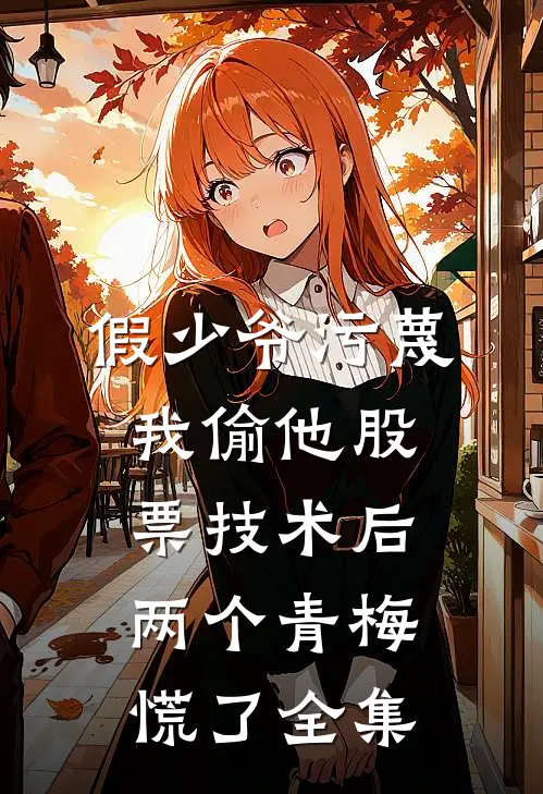 假少爷污蔑我偷他股票技术后，两个青梅慌了全集