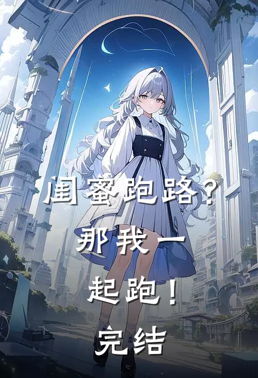 闺蜜跑路？那我一起跑！完结