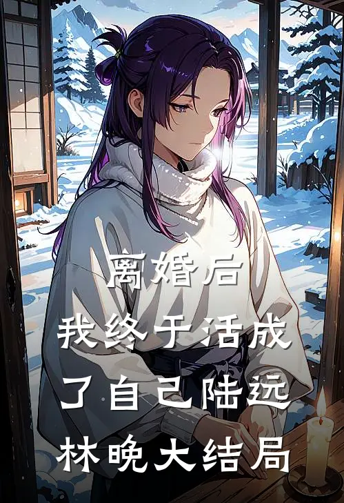 离婚后，我终于活成了自己陆远林晚大结局