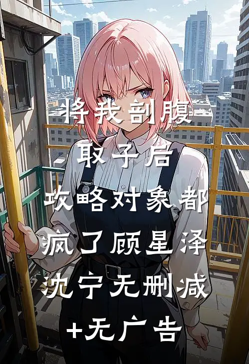 将我剖腹取子后，攻略对象都疯了顾星泽沈宁无删减+无广告