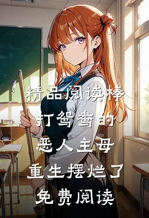 精品阅读棒打鸳鸯的恶人主母,重生摆烂了免费阅读