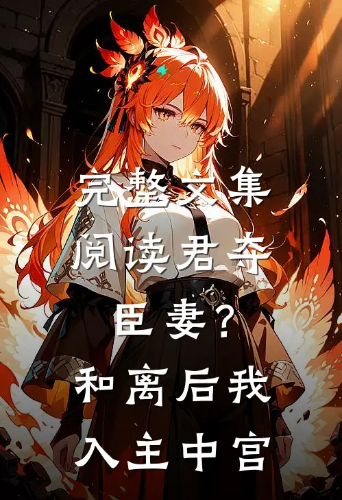 完整文集阅读君夺臣妻？和离后我入主中宫