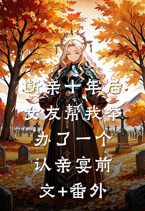 断亲十年后，女友帮我举办了一个认亲宴前文+番外