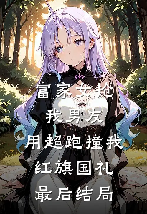 富家女抢我男友，用超跑撞我红旗国礼最后结局