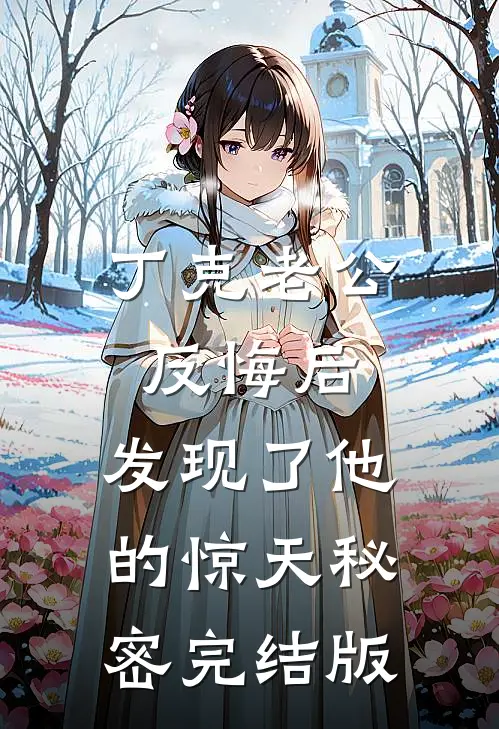 丁克老公反悔后，发现了他的惊天秘密完结版