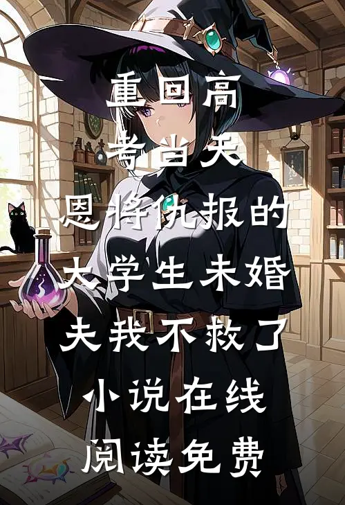 重回高考当天，恩将仇报的大学生未婚夫我不救了小说在线阅读免费