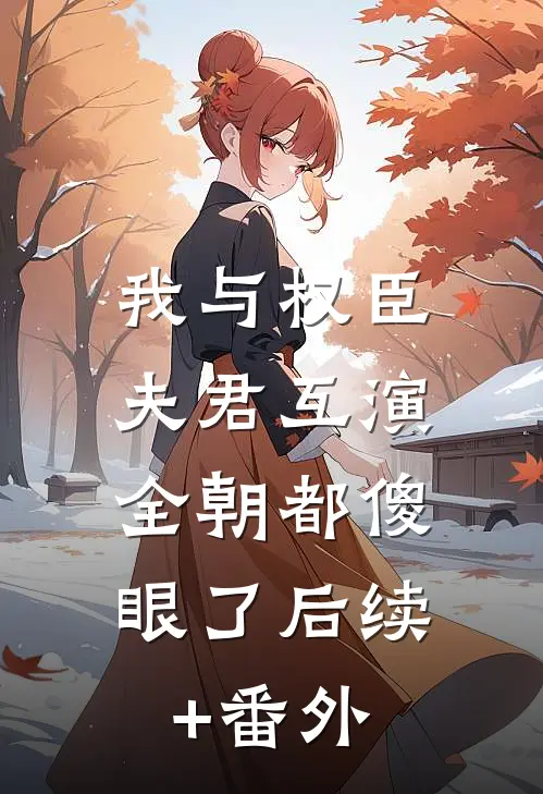 我与权臣夫君互演，全朝都傻眼了后续+番外