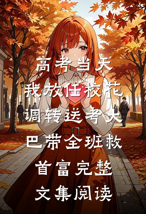 高考当天，我放任校花调转送考大巴带全班救首富完整文集阅读