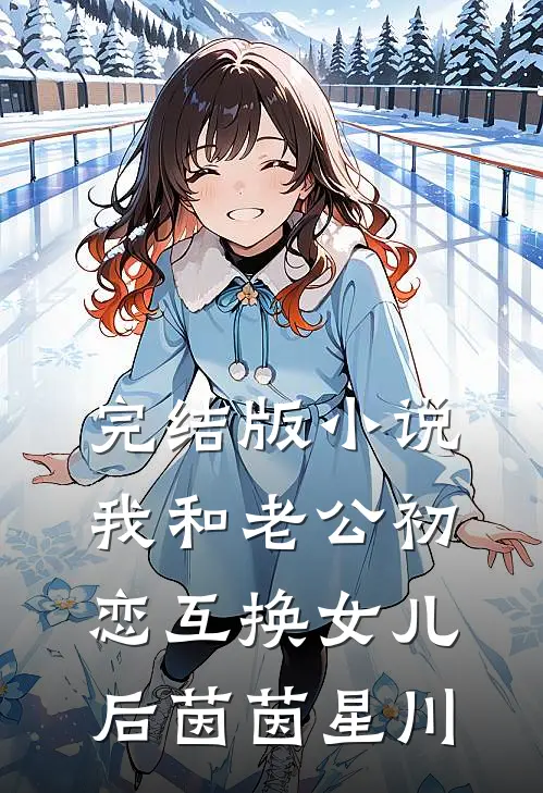 完结版小说我和老公初恋互换女儿后茵茵星川