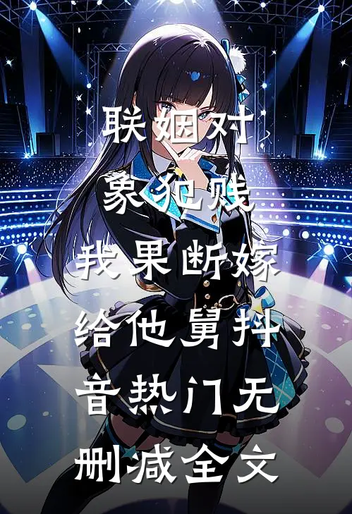 联姻对象犯贱，我果断嫁给他舅抖音热门无删减全文