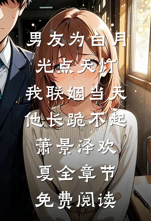 男友为白月光点天灯，我联姻当天他长跪不起萧景泽欢夏全章节免费阅读