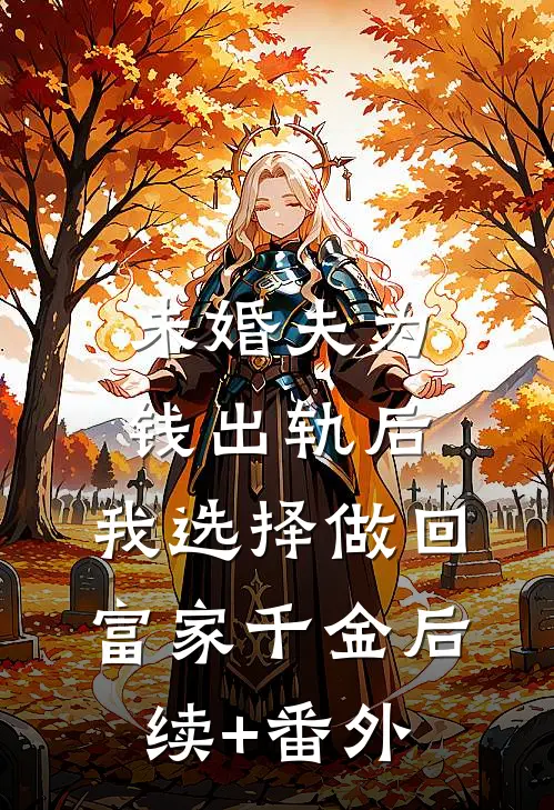 未婚夫为钱出轨后，我选择做回富家千金后续+番外