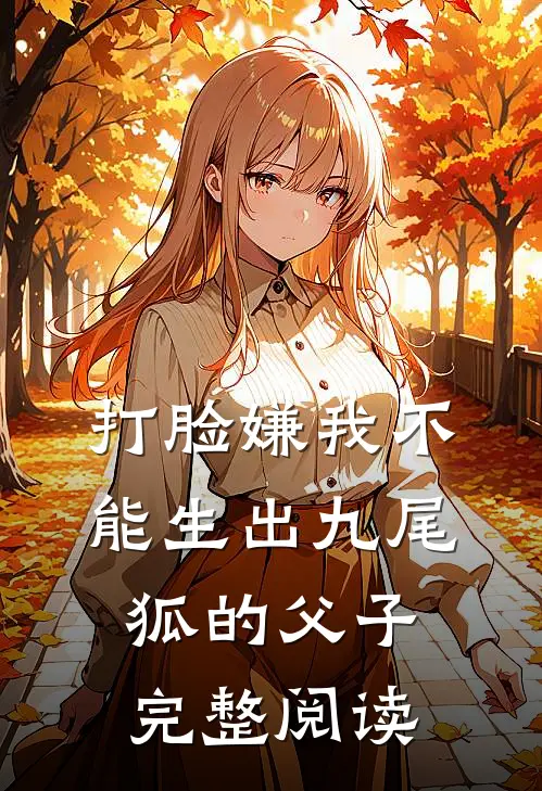 打脸嫌我不能生出九尾狐的父子完整阅读