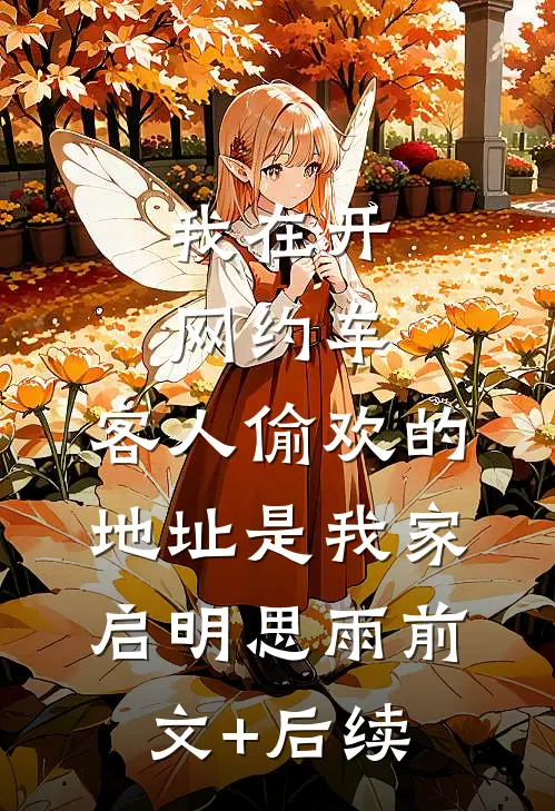 我在开网约车，客人偷欢的地址是我家启明思雨前文+后续
