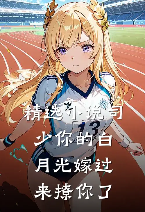 精选小说司少你的白月光嫁过来撩你了