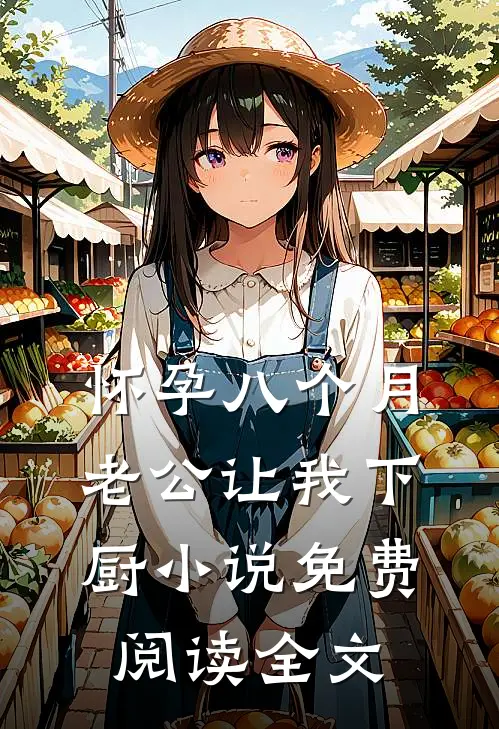 怀孕八个月，老公让我下厨小说免费阅读全文