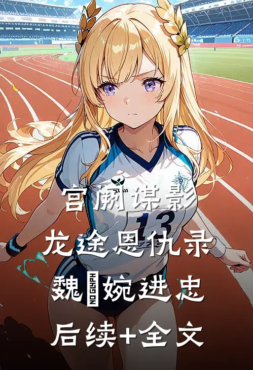 宫阙谋影：龙途恩仇录魏嬿婉进忠后续+全文